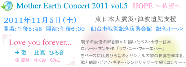 Mother Earth Concert 2011 vol.5 HOOPE〜希望〜 東日本大震災・津波遺児支援/2011年11月5日(土) 開場:午後6:00 開演:午後6:30 仙台市戦火記念復興会館 記念ホール